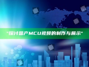 "探讨国产MCU视频的制作与展示"