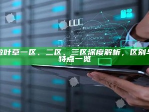 嫩叶草一区、二区、三区深度解析，区别与特点一览