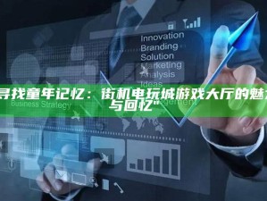 "寻找童年记忆：街机电玩城游戏大厅的魅力与回忆"