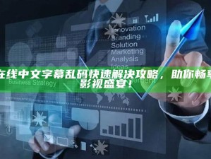 在线中文字幕乱码快速解决攻略，助你畅享影视盛宴！