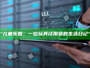 "儿童乐园：一位玩具试用员的生活日记"