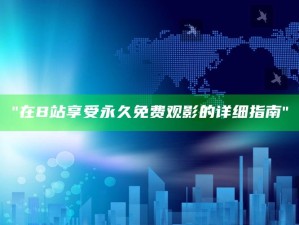 "在B站享受永久免费观影的详细指南"