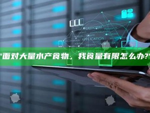 "面对大量水产食物，我食量有限怎么办?"