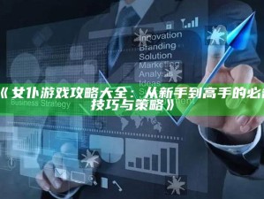 《女仆游戏攻略大全：从新手到高手的必备技巧与策略》