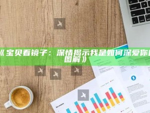《宝贝看镜子：深情揭示我是如何深爱你的图解》