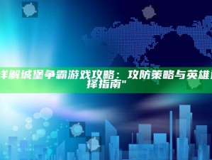 "详解城堡争霸游戏攻略：攻防策略与英雄选择指南"