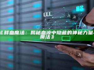 《鲜血魔法：揭秘血液中隐藏的神秘力量与魔法》