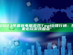 "2023年最新电脑游戏Top10排行榜：玩家必玩游戏盘点"