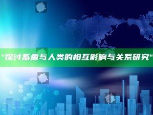 "探讨畜禽与人类的相互影响与关系检视"