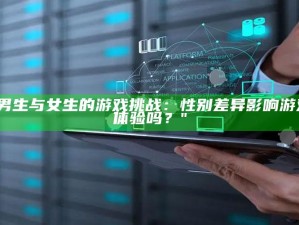 "男生与女生的游戏难题：性别差异影响游戏体验吗？"