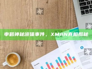申鹤神秘液体事件，XMAN真相揭秘