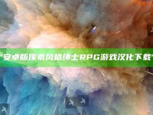 "安卓版像素风格绅士RPG游戏汉化下载"