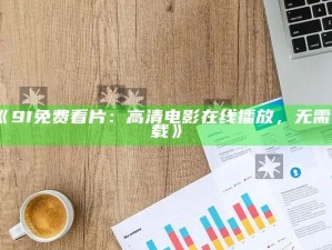 《9I免费看片：高清电影在线播放，无需下载》