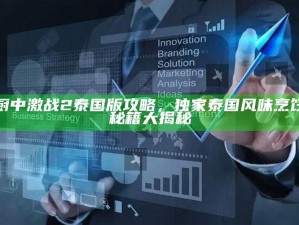 厨中激战2泰国版攻略，独家泰国风味烹饪秘籍大揭秘