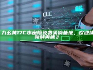 《九幺黄17C水蜜桃免费采摘基地，欢迎体验新鲜美味》