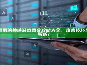 最后的神迹游戏图文攻略大全，攻略技巧全解析！