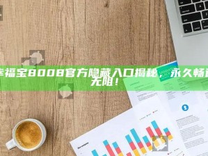 幸福宝8008官方隐藏入口揭秘，永久畅通无阻！
