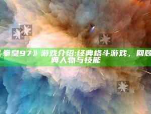 《拳皇97》游戏介绍: 经典格斗游戏，回顾经典人物与技能