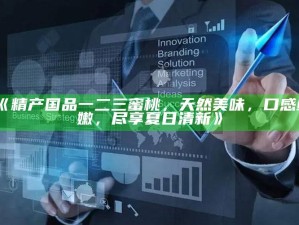 《精产国品一二三蜜桃，天然美味，口感鲜嫩，尽享夏日清新》