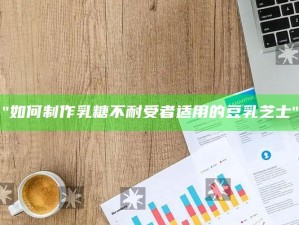 "如何制作乳糖不耐受者适用的豆乳芝士"