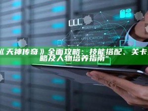 "《天神传奇》完整攻略：技能搭配、关卡策略及人物培养指南"