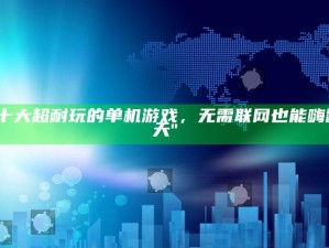"十大超耐玩的单机游戏，无需联网也能嗨翻天"