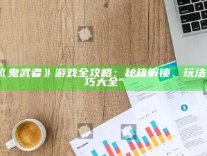 "《鬼武者》游戏全攻略：秘籍解锁、玩法技巧大全"