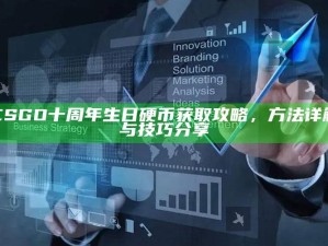 CSGO十周年生日硬币获取攻略，方法详解与技巧分享