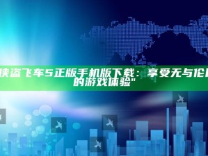 "侠盗飞车5正版手机版下载：享受无与伦比的游戏体验"