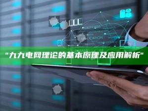 "九九电网理论的基本原理及实践解析"