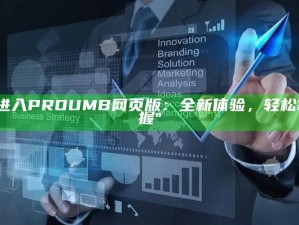 "进入PROUMB网页版：全新体验，轻松掌握"