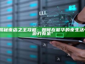 "揭秘夜店之王攻略：如何在繁华的夜生活中游刃有余"