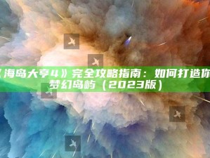 《海岛大亨4》完全攻略指南：如何打造你的梦幻岛屿（2023版）
