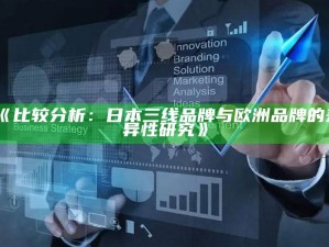 《比较检视：日本三线品牌与欧洲品牌的差异性检视》