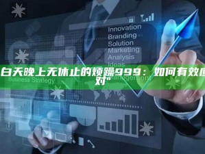 "白天晚上无休止的烦躁999：如何有效应对"