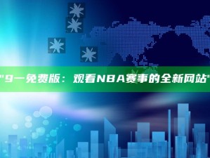 "9一免费版：观看NBA赛事的全新网站"