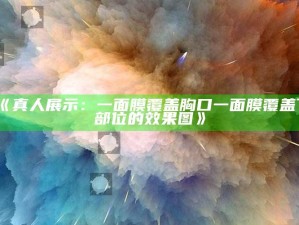 《真人展示：一面膜覆盖胸口一面膜覆盖下部位的影响图》