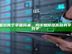 "面对两个学霸同桌，我该如何提高自身学习效率"