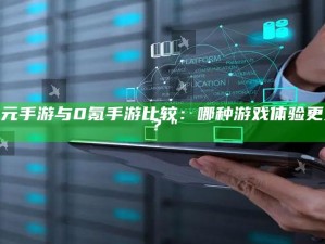 "1元手游与0氪手游比较：哪种游戏体验更好？"