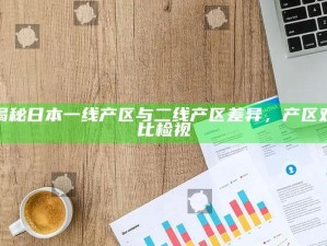 揭秘日本一线产区与二线产区差异，产区对比检视