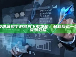 英雄联盟手游官方下载攻略，最新版本一键安装教程