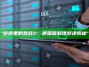 "厨房里的激战2：美国版料理对决揭秘"