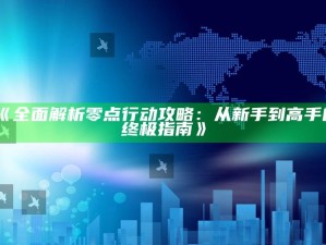 《彻底解析零点行动攻略：从新手到高手的终极指南》