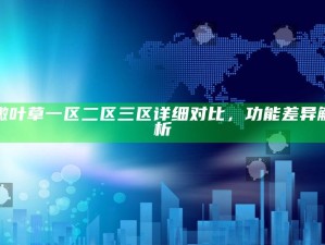 嫩叶草一区二区三区详细对比，功能差异解析