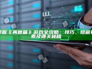 掌握《再世篇》游戏全攻略：技巧、隐藏要素及通关秘籍