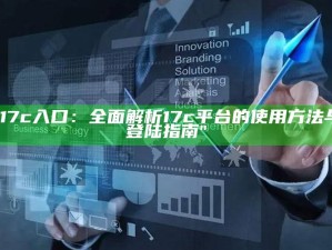 "17c入口：广泛解析17c平台的使用方法与登陆指南"