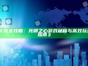 《完全攻略：光明之心游戏秘籍与高效玩法指南》