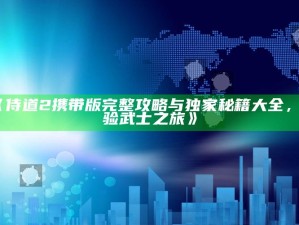 《侍道2携带版完整攻略与独家秘籍大全，体验武士之旅》