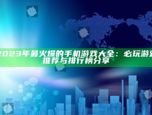 2023年最火爆的手机游戏大全：必玩游戏推荐与排行榜分享