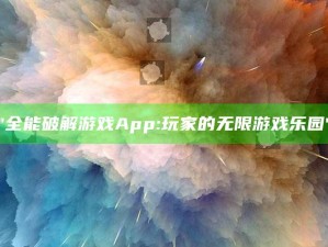 "全能破解游戏App: 玩家的无限游戏乐园"